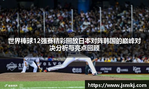 世界棒球12强赛精彩回放日本对阵韩国的巅峰对决分析与亮点回顾